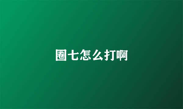 圈七怎么打啊