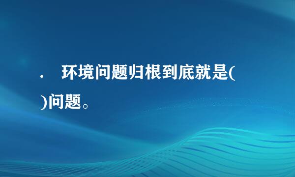 . 环境问题归根到底就是( )问题。