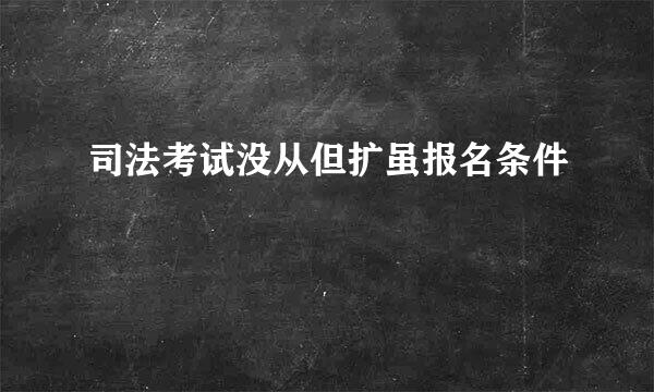 司法考试没从但扩虽报名条件