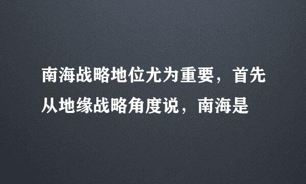 南海战略地位尤为重要，首先从地缘战略角度说，南海是