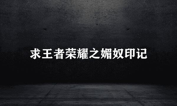 求王者荣耀之媚奴印记