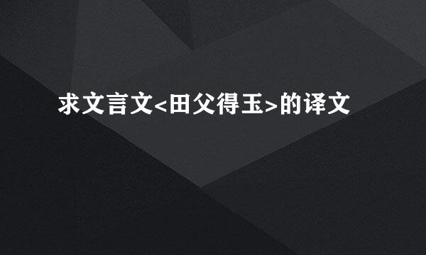 求文言文<田父得玉>的译文