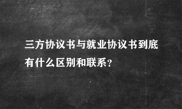 三方协议书与就业协议书到底有什么区别和联系？