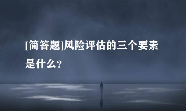 [简答题]风险评估的三个要素是什么？