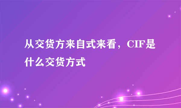 从交货方来自式来看，CIF是什么交货方式