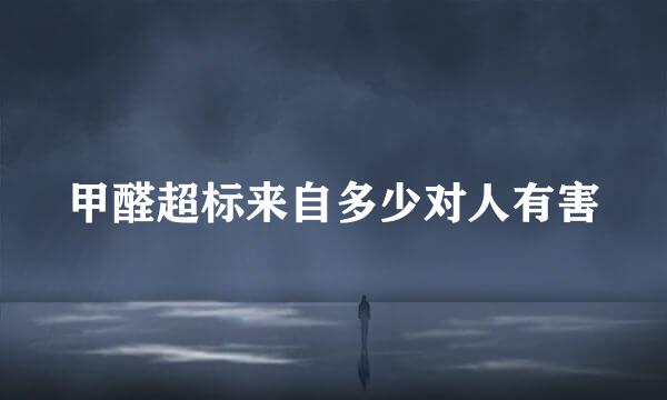 甲醛超标来自多少对人有害