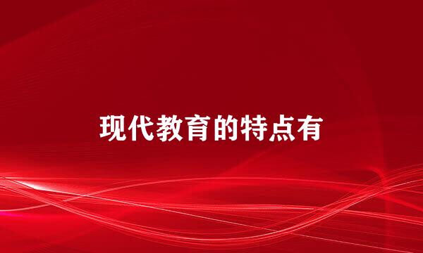 现代教育的特点有