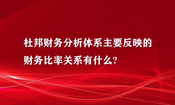 杜邦财务分析体系主要反映的财务比率关系有什么?