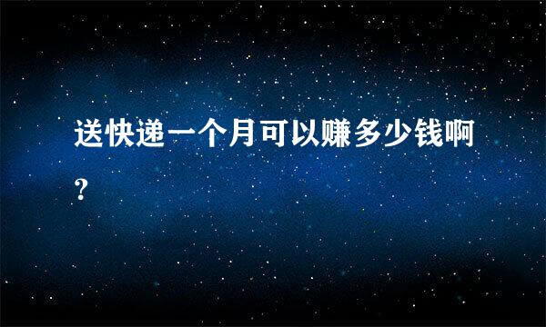 送快递一个月可以赚多少钱啊？