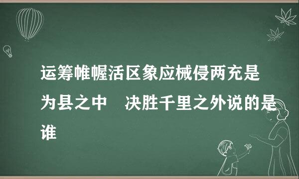 运筹帷幄活区象应械侵两充是为县之中 决胜千里之外说的是谁