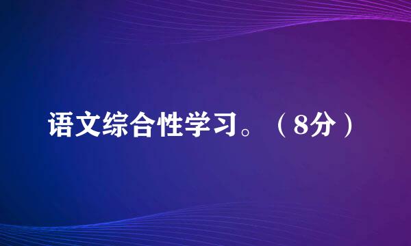 语文综合性学习。（8分）