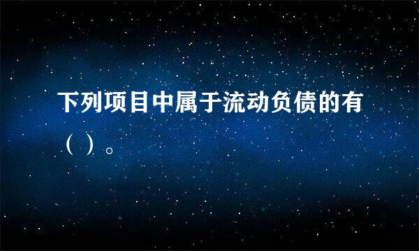 下列项目中属于流动负债的有（）。