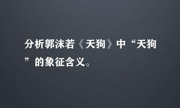 分析郭沫若《天狗》中“天狗”的象征含义。