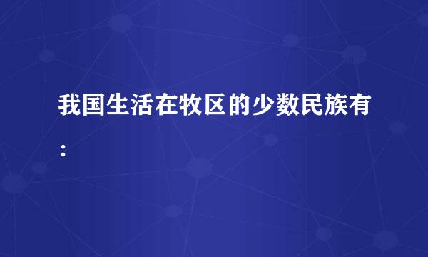 我国生活在牧区的少数民族有：