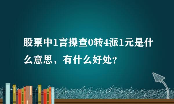 股票中1言操查0转4派1元是什么意思，有什么好处？