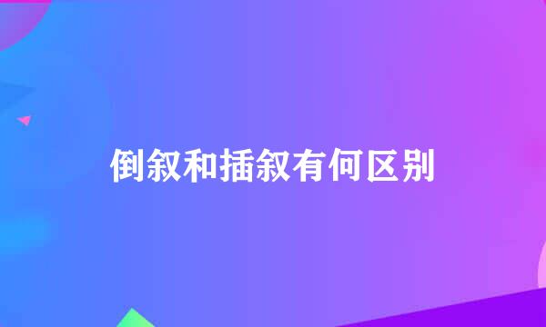 倒叙和插叙有何区别