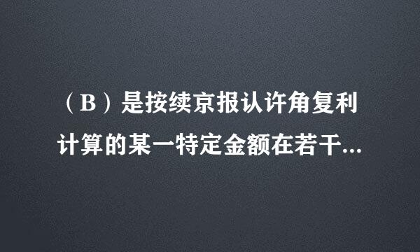 （B）是按续京报认许角复利计算的某一特定金额在若干期后的本利和。