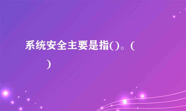 系统安全主要是指()。(    )