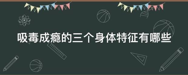吸毒成瘾的三个身体特征有哪些