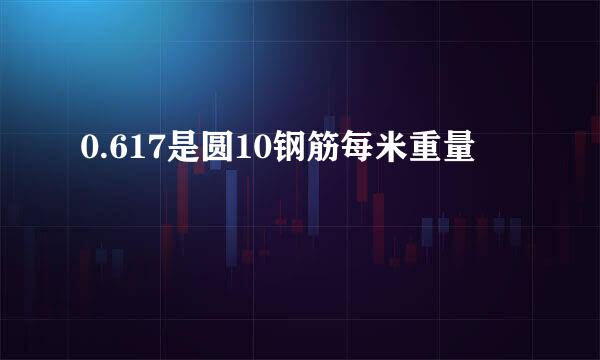 0.617是圆10钢筋每米重量