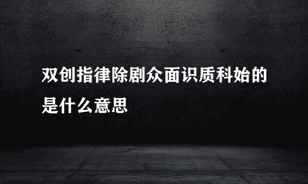 双创指律除剧众面识质科始的是什么意思