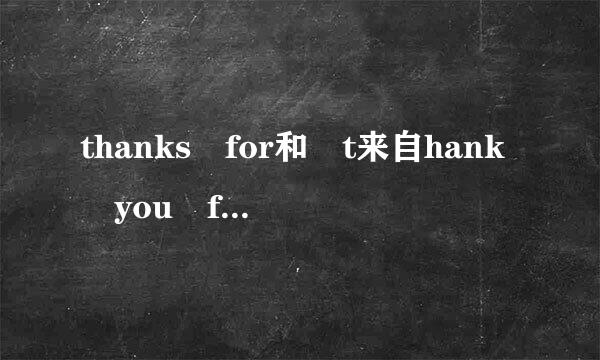 thanks for和 t来自hank you for的用法。举例。。要准确的。