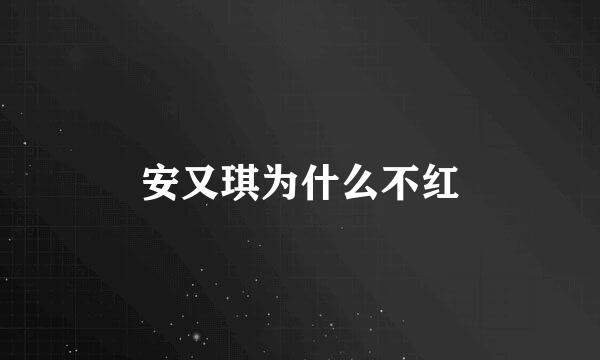 安又琪为什么不红