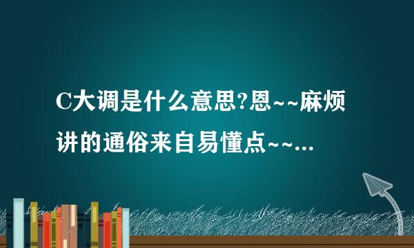 C大调是什么意思?恩~~麻烦讲的通俗来自易懂点~~谢谢```