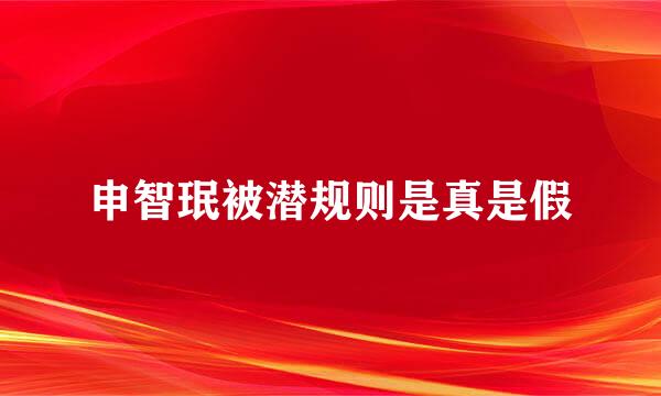 申智珉被潜规则是真是假