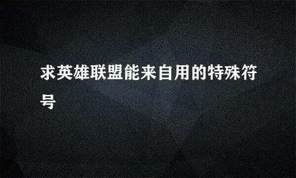求英雄联盟能来自用的特殊符号