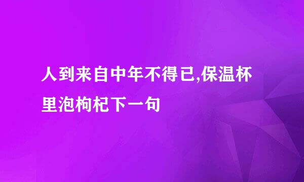 人到来自中年不得已,保温杯里泡枸杞下一句