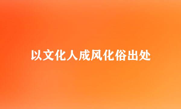 以文化人成风化俗出处