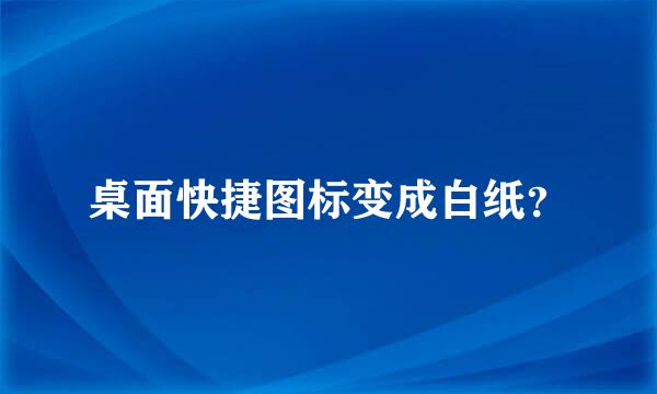 桌面快捷图标变成白纸？