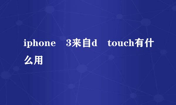 iphone 3来自d touch有什么用