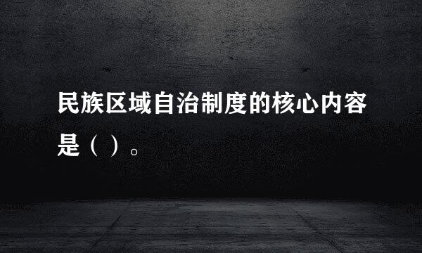 民族区域自治制度的核心内容是（）。