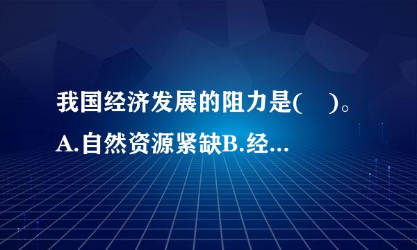 我国经济发展的阻力是( )。A.自然资源紧缺B.经济结构发展模式问题C.国际形势紧张D.生产力水平低