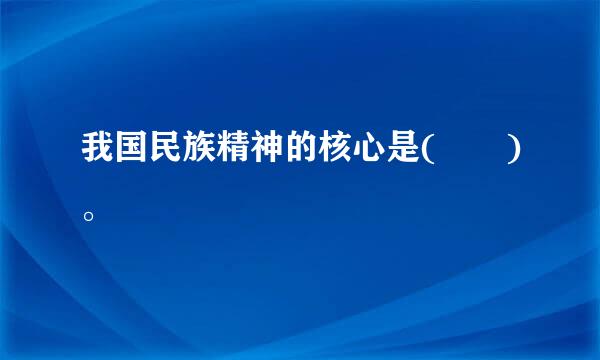 我国民族精神的核心是(  )。