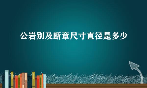 公岩别及断章尺寸直径是多少