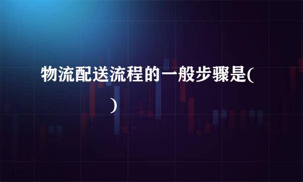 物流配送流程的一般步骤是(    )