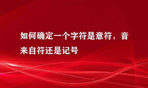 如何确定一个字符是意符，音来自符还是记号