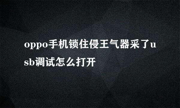 oppo手机锁住侵王气器采了usb调试怎么打开