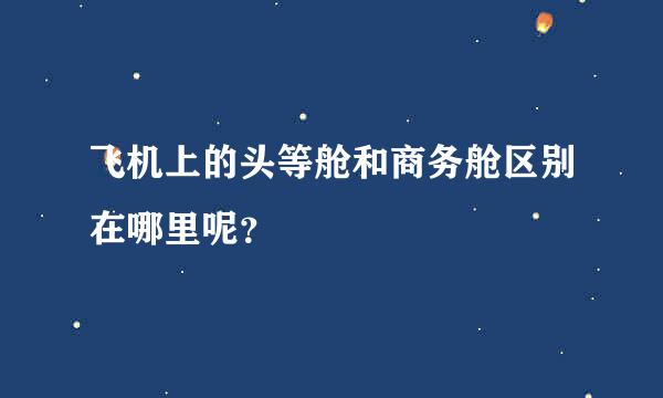 飞机上的头等舱和商务舱区别在哪里呢？