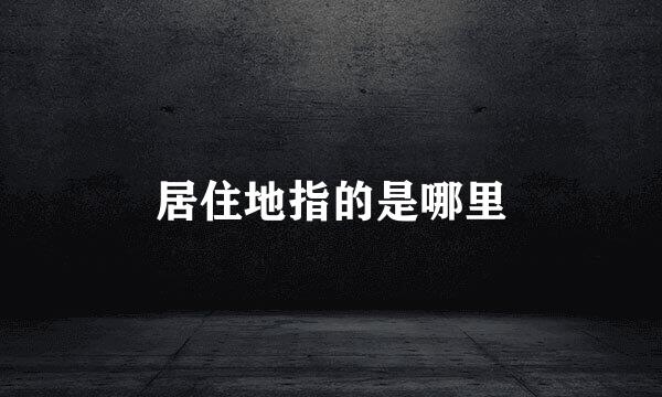 居住地指的是哪里