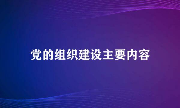 党的组织建设主要内容