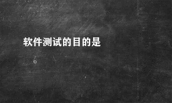 软件测试的目的是      。