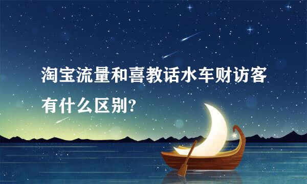 淘宝流量和喜教话水车财访客有什么区别?