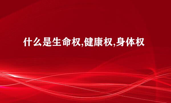 什么是生命权,健康权,身体权