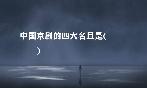 中国京剧的四大名旦是(    )