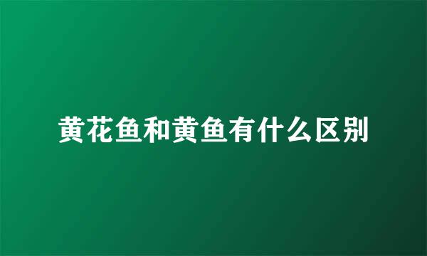 黄花鱼和黄鱼有什么区别