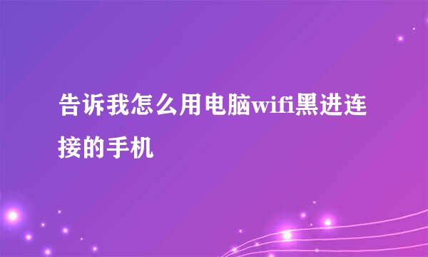 告诉我怎么用电脑wifi黑进连接的手机